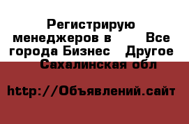Регистрирую менеджеров в  NL - Все города Бизнес » Другое   . Сахалинская обл.